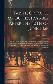 Hardcover Tariff, Or Rates of Duties, Payable After the 30Th of June, 1828: On All Goods, Wares, and Merchandise, Imported Into the United States of America, in Book