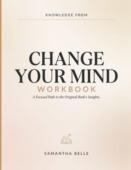 Knowledge From Change Your Mind: A Focused Path to the Original Book's Insights.