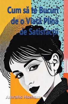 Cum sa te Bucuri de o Via?a Plina de Satisfac?ii (Romanian Edition)