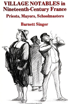 Paperback Village Notables in Nineteenth-Century France: Priests, Mayors, Schoolmasters Book