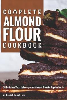 Paperback Complete Almond Flour Cookbook: 30 Delicious Ways to Incorporate Almond Flour in Regular Meals Book