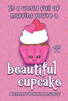 Paperback Activity Book For Girls - Ages 4-8: In A World Full Of Muffins You're A Beautiful Cupcake - 6x9 Matte Paperback With Mazes, Doodles, Word Searches, Co Book