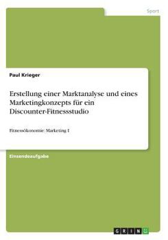 Erstellung einer Marktanalyse und eines Marketingkonzepts fr ein Discounter-Fitnessstudio: Fitnesskonomie: Marketing I