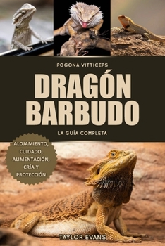 Dragón Barbudo La Guía Completa: Pogona Vitticeps Alojamiento, Cuidado, Alimentación, Cría Y Protección