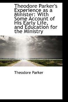 Paperback Theodore Parker's Experience as a Minister: With Some Account of His Early Life, and Education for T Book