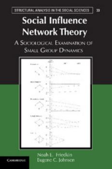 Social Influence Network Theory: A Sociological Examination of Small Group Dynamics - Book  of the Structural Analysis in the Social Sciences