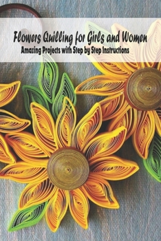 Paperback Flowers Quilling for Girls and Women: Amazing Projects with Step by Step Instructions: Flower Knittiing - Gifts for Mother Book