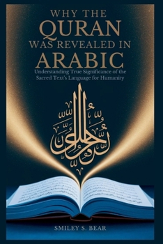 Why Quran Was Revealed in Arabic: Profound Impact on Its Message: Understanding True Significance of the Sacred Text’s Language for Humanity