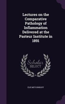 Hardcover Lectures on the Comparative Pathology of Inflammation Delivered at the Pasteur Institute in 1891 Book