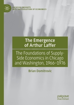 Paperback The Emergence of Arthur Laffer: The Foundations of Supply-Side Economics in Chicago and Washington, 1966-1976 Book
