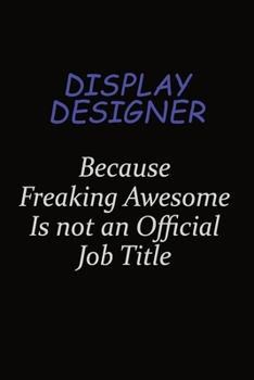 Display Designer Because Freaking Awesome Is Not An Official Job Title: Career journal, notebook and writing journal for encouraging men, women and kids. A framework for building your career.