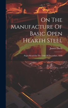 Hardcover On The Manufacture Of Basic Open Hearth Steel: Paper Read On The 15th Of December, 1890 Book