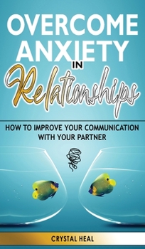 Hardcover Overcome Anxiety in Relationships: How to Improve Your Communication with Your Partner, Eliminate Fear and Insecurity in Your Relationships, Cure Code Book
