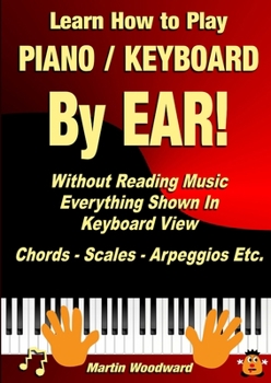 Paperback Learn How to Play Piano / Keyboard BY EAR! Without Reading Music: Everything Shown In Keyboard View Chords - Scales - Arpeggios Etc. Book