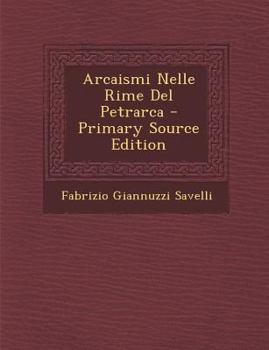 Paperback Arcaismi Nelle Rime del Petrarca - Primary Source Edition [Italian] Book