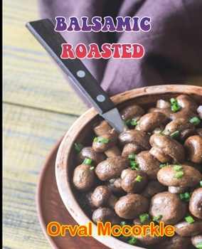 Paperback Balsamic Roasted: 150 recipe Delicious and Easy The Ultimate Practical Guide Easy bakes Recipes From Around The World BALSAMIC ROASTED c Book