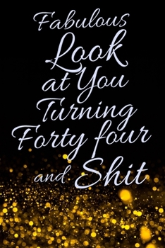 Fabulous Look at You Turning Forty Four and Shit: Funny 44th Birthday Sarcastic Gag Gift. Glamorous Joke Notebook Present & Sketchbook Diary Keepsake. Young in heart