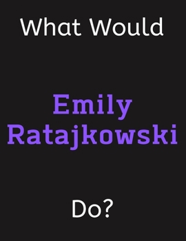What Would Emily Ratajkowski Do?: Emily Ratajkowski Notebook/ Journal/ Notepad/ Diary For Women, Men, Girls, Boys, Fans, Supporters, Teens, Adults and ... 100 Black Lined Pages | 8.5 x 11 Inches | A4