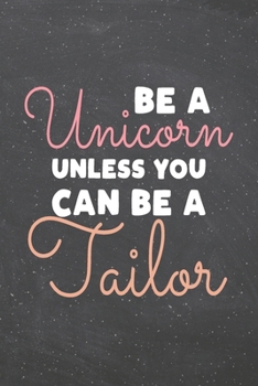 Be a Unicorn Unless You Can Be a Tailor: Tailor Dot Grid Notebook, Planner or Journal | 110 Dotted Pages | Office Equipment, Supplies | Funny Tailor Gift Idea for Christmas or Birthday