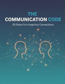 The Communication Code: 50 Rules For Impactful Connections