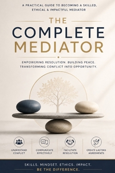 The Complete Mediator: The Art and Science of Resolving Conflicts, Mastering Negotiations, and Facilitating Agreements in Business, Family, and Law