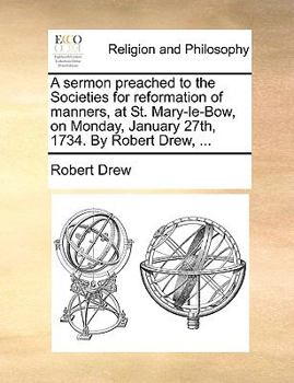 Paperback A Sermon Preached to the Societies for Reformation of Manners, at St. Mary-Le-Bow, on Monday, January 27th, 1734. by Robert Drew, ... Book