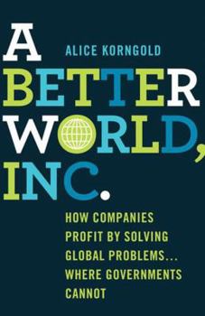 Hardcover A Better World, Inc.: How Companies Profit by Solving Global Problems...Where Governments Cannot Book