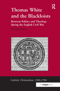 Hardcover Thomas White and the Blackloists: Between Politics and Theology during the English Civil War Book