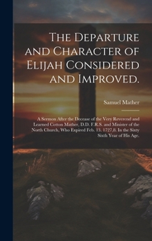 Hardcover The Departure and Character of Elijah Considered and Improved.: A Sermon After the Decease of the Very Reverend and Learned Cotton Mather, D.D. F.R.S. Book