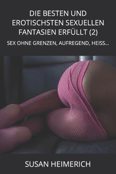 Die Besten Und Erotischsten Sexuellen Fantasien Erfüllt (2): Sex Ohne Grenzen, Aufregend, Heiss...