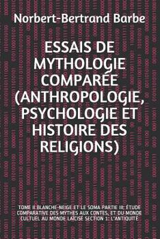 Essais de Mythologie Compar�e (Anthropologie, Psychologie Et Histoire Des Religions): Tome II Blanche-Neige Et Le Soma Partie III: �tude Comparative Des Mythes Aux Contes, Et Du Monde Cultuel Au Monde
