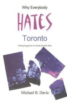 Paperback Why Everybody Hates Toronto: Startling Suggestions of a Pseudo-Scientific Study Book