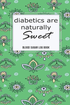 Blood Sugar Log: Diabetics Are Naturally Sweet Health Blood Sugar Reading Glucose Tracker Log Book Journal