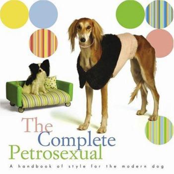 Paperback The Complete Petrosexual: A Handbook of Style for the Modern Dog Book