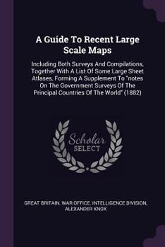 Paperback A Guide To Recent Large Scale Maps: Including Both Surveys And Compilations, Together With A List Of Some Large Sheet Atlases, Forming A Supplement To Book