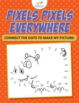 Paperback Pixels Pixels Everywhere: Connect The Dots To Make My Picture! Book
