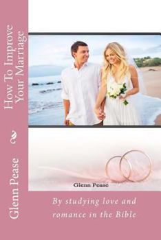 Paperback How To Improve Your Marriage: By studying love and romance in the Bible Book