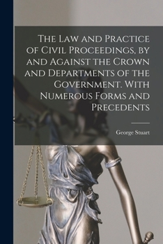 The Law and Practice of Civil Proceedings, by and Against the Crown and Departments of the Government. With Numerous Forms and Precedents