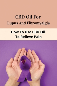 Paperback CBD Oil For Lupus And Fibromyalgia: How To Use CBD Oil To Relieve Pain: Cbd Oil Uk Book