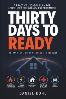 Thirty Days to Ready: A Practical 30-Day Plan for Household Emergency Preparedness, 72-Hour Readiness, Quick Reference, and Checklists