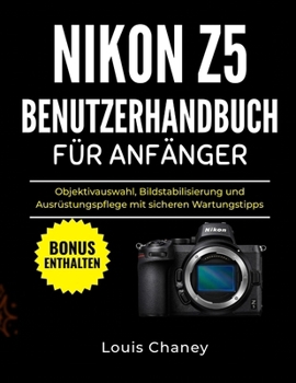 NIKON Z5 BENUTZERHANDBUCH FÜR ANFÄNGER: Objektivauswahl, Bildstabilisierung und Ausrüstungspflege mit sicheren Wartungstipps (German Edition)