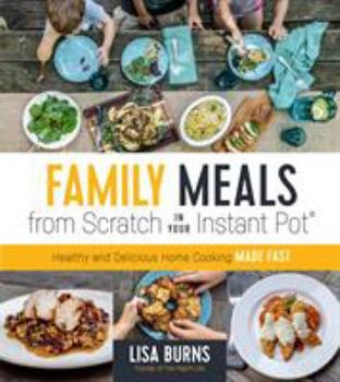 Paperback Family Meals from Scratch in Your Instant Pot: Healthy & Delicious Home Cooking Made Fast Book