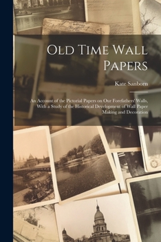 Paperback Old Time Wall Papers; an Account of the Pictorial Papers on our Forefathers' Walls, With a Study of the Historical Development of Wall Paper Making an Book