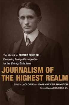 Hardcover Journalism of the Highest Realm: The Memoir of Edward Price Bell, Pioneering Foreign Correspondent for the Chicago Daily News Book