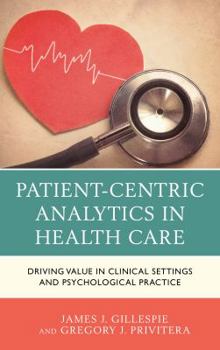 Hardcover Patient-Centric Analytics in Health Care: Driving Value in Clinical Settings and Psychological Practice Book