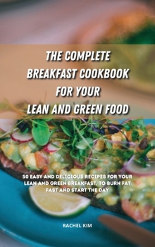 Hardcover The Complete Breakfast Cookbook for Your Lean and Green Food: 50 easy and delicious recipes for your lean and green breakfast, to burn fat fast and st Book