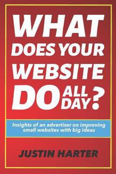 Paperback What Does Your Website Do All Day?: Insights of an Advertiser on Improving Small Websites with Big Ideas Book
