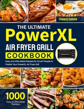 Paperback The Ultimate PowerXL Air Fryer Grill Cookbook: 1000 Easy and Affordable Recipes for Smart People to Master Your PowerXL Air Fryer Grill Book