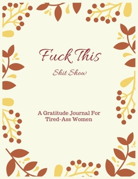 Paperback Fuck This shit Show A Gratitude Journal For Tired-Ass Women: Cuss Words Make Me Happy. Gag Gift For Women. A Weekly & Daily Planner & Journal For Tire Book