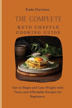 Paperback The Complete Keto Chaffle Cooking Guide: Get in Shape and Lose Weight with Tasty and Affordable Recipes for Beginners Book